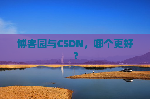 博客园与CSDN，哪个更好？